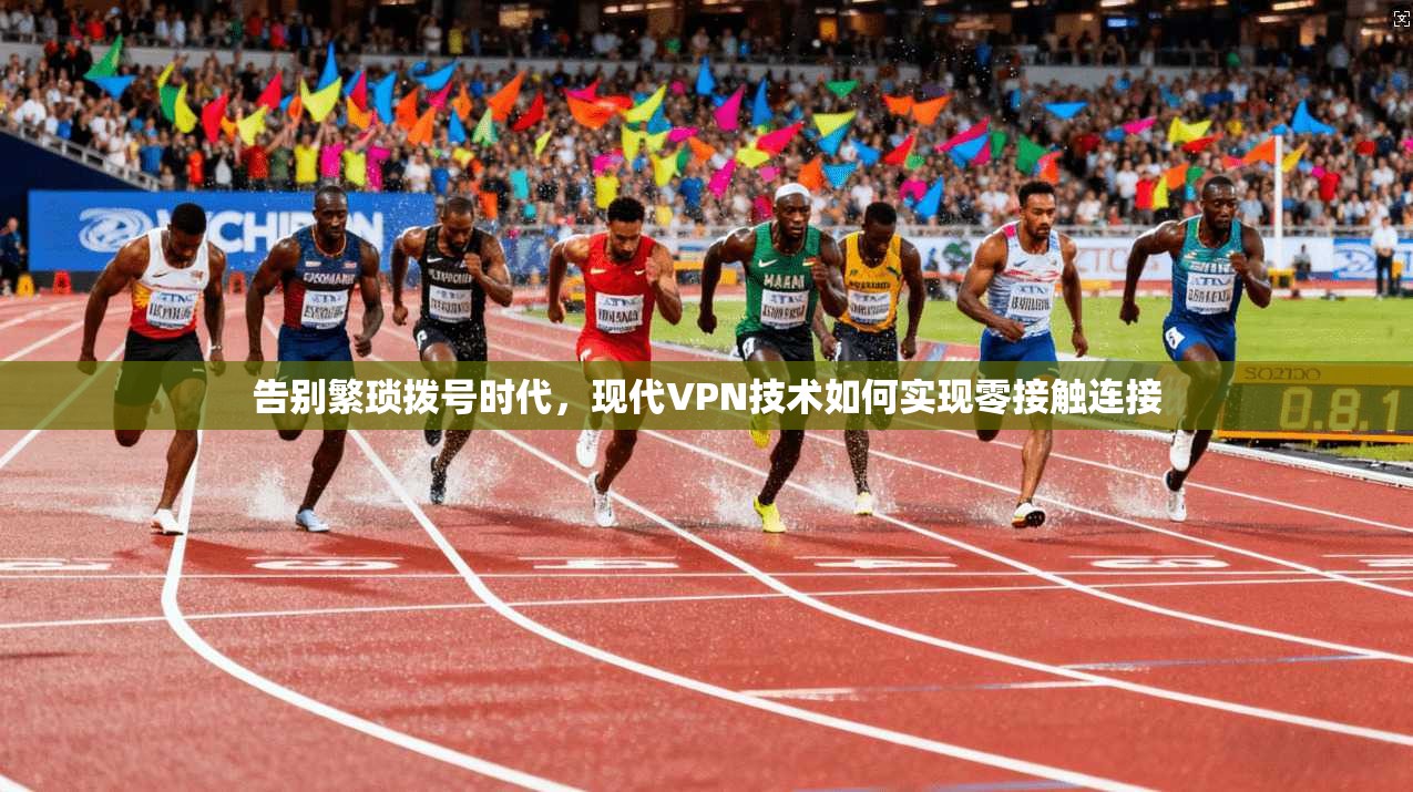 告别繁琐拨号时代，现代VPN技术如何实现零接触连接  第1张