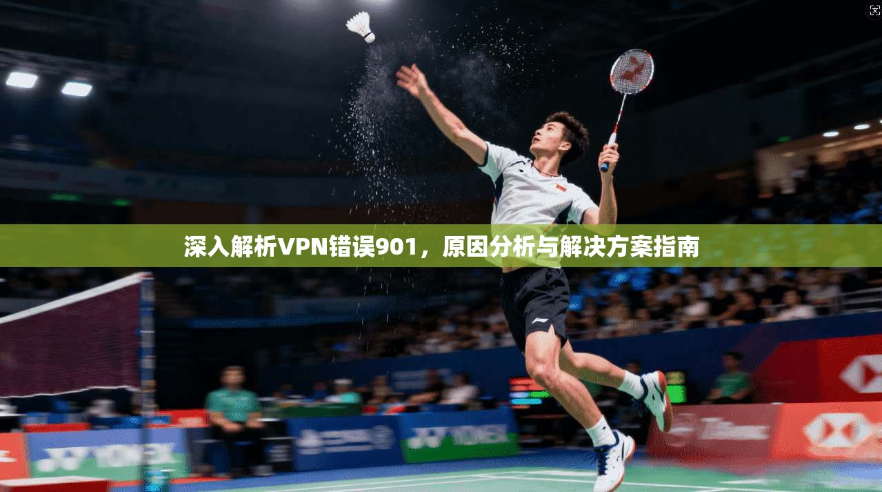 深入解析VPN错误901，原因分析与解决方案指南  第1张