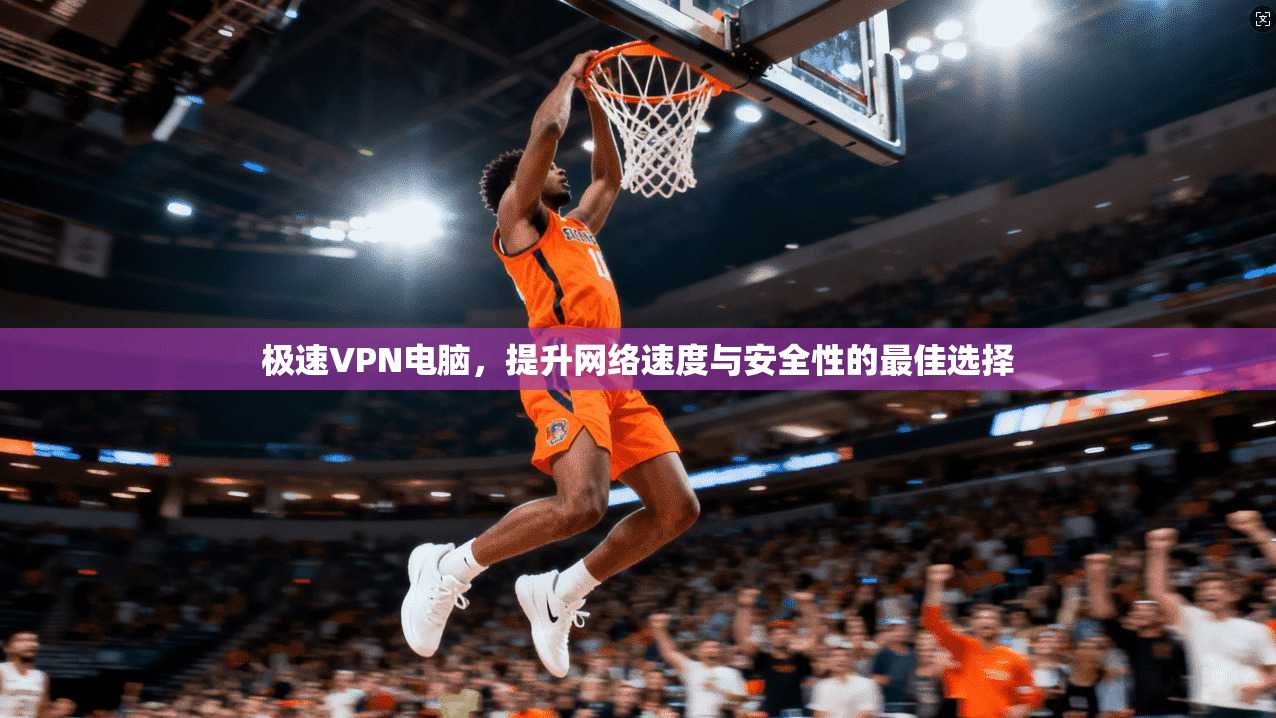 极速VPN电脑，提升网络速度与安全性的最佳选择  第1张