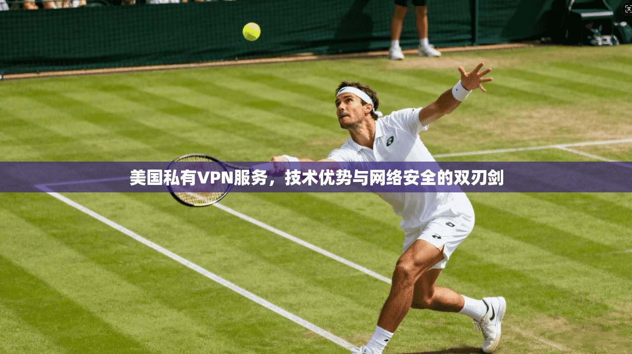 美国私有VPN服务，技术优势与网络安全的双刃剑  第1张