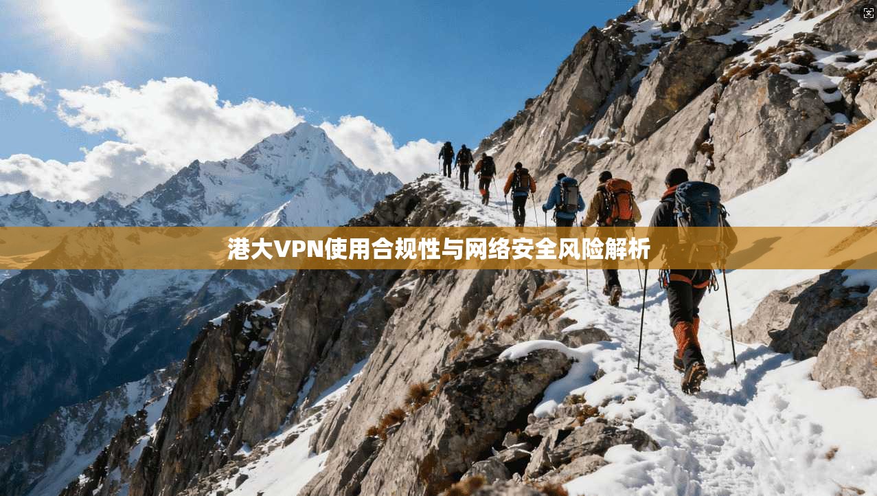 港大VPN使用合规性与网络安全风险解析  第1张