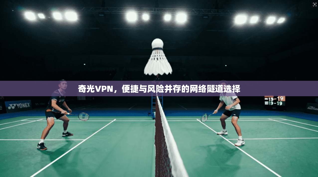 奇光VPN，便捷与风险并存的网络隧道选择  第1张