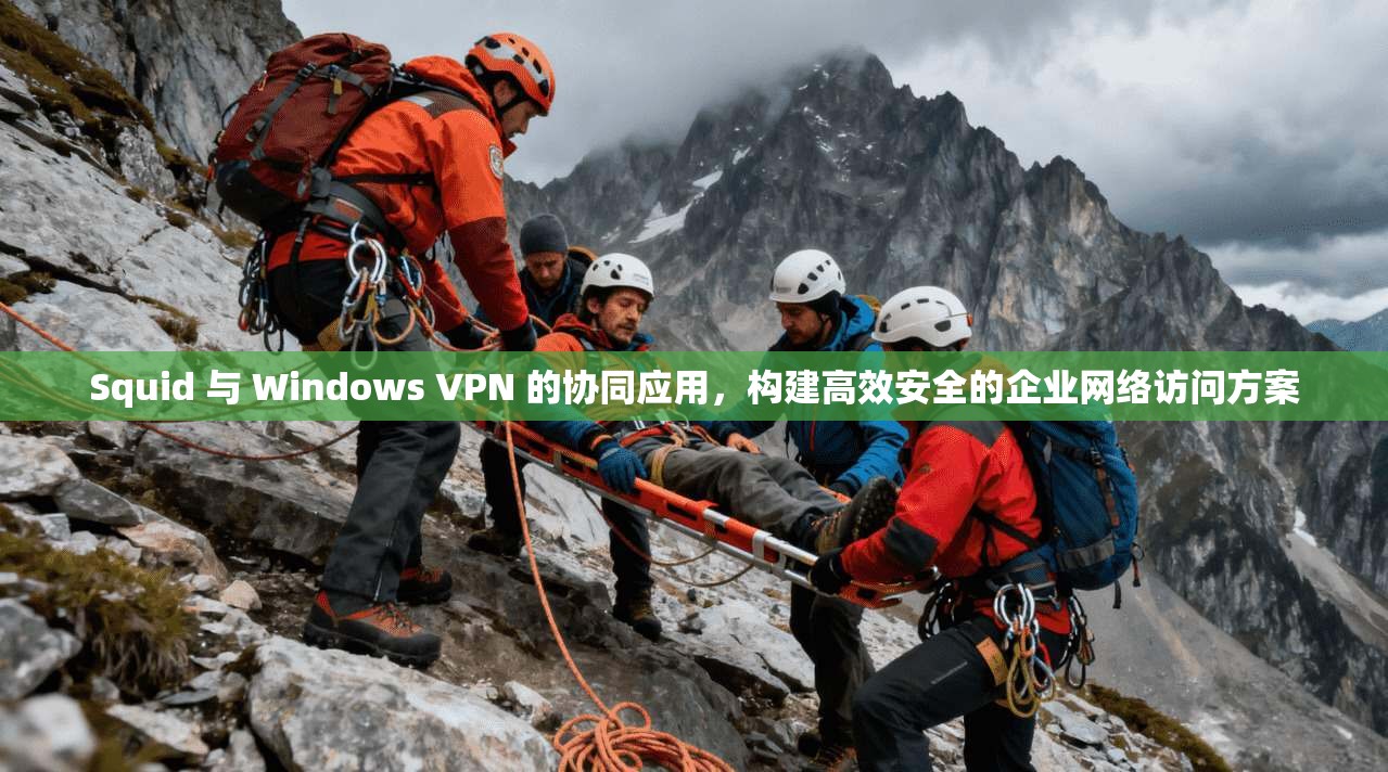 Squid 与 Windows VPN 的协同应用，构建高效安全的企业网络访问方案  第1张