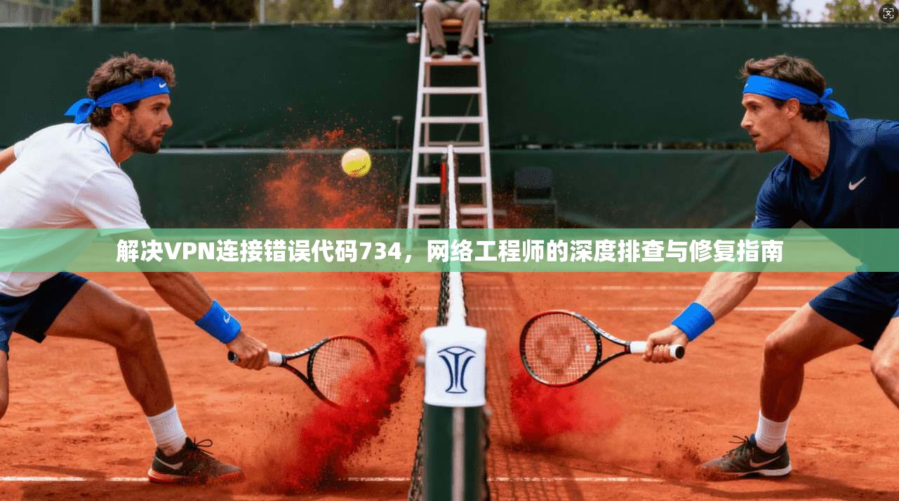 解决VPN连接错误代码734，网络工程师的深度排查与修复指南  第1张