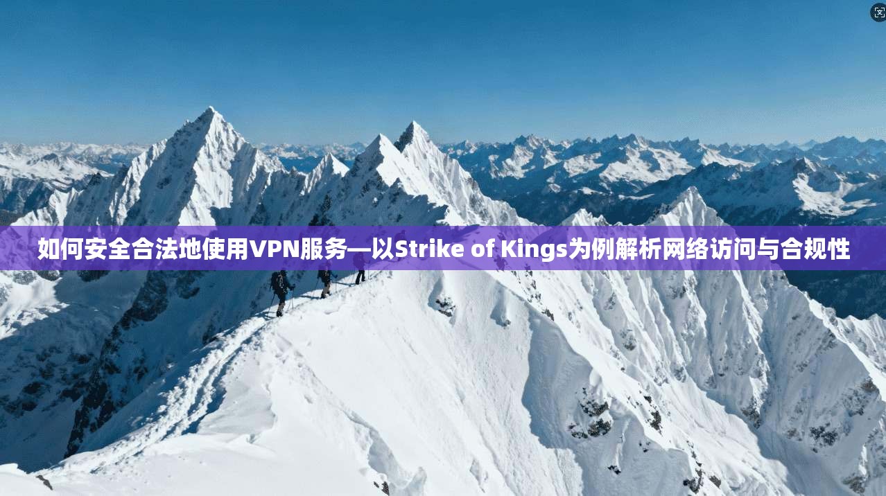 如何安全合法地使用VPN服务—以Strike of Kings为例解析网络访问与合规性  第1张
