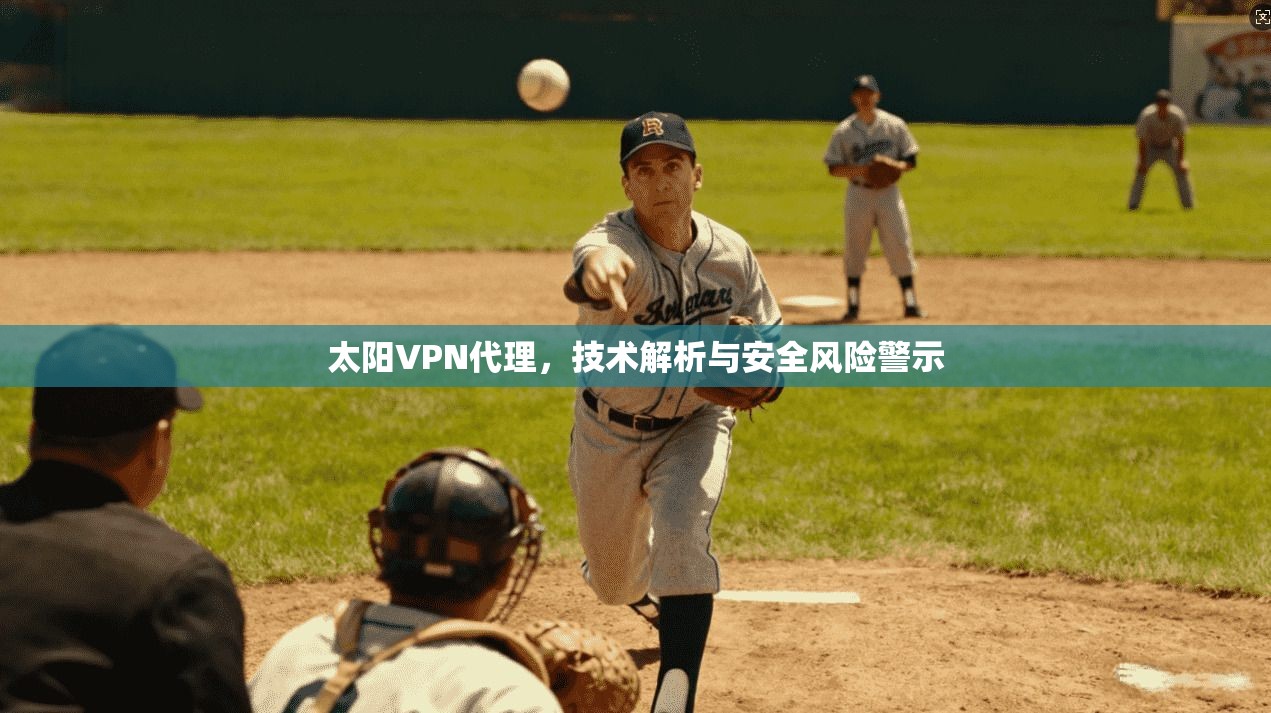 太阳VPN代理，技术解析与安全风险警示  第1张