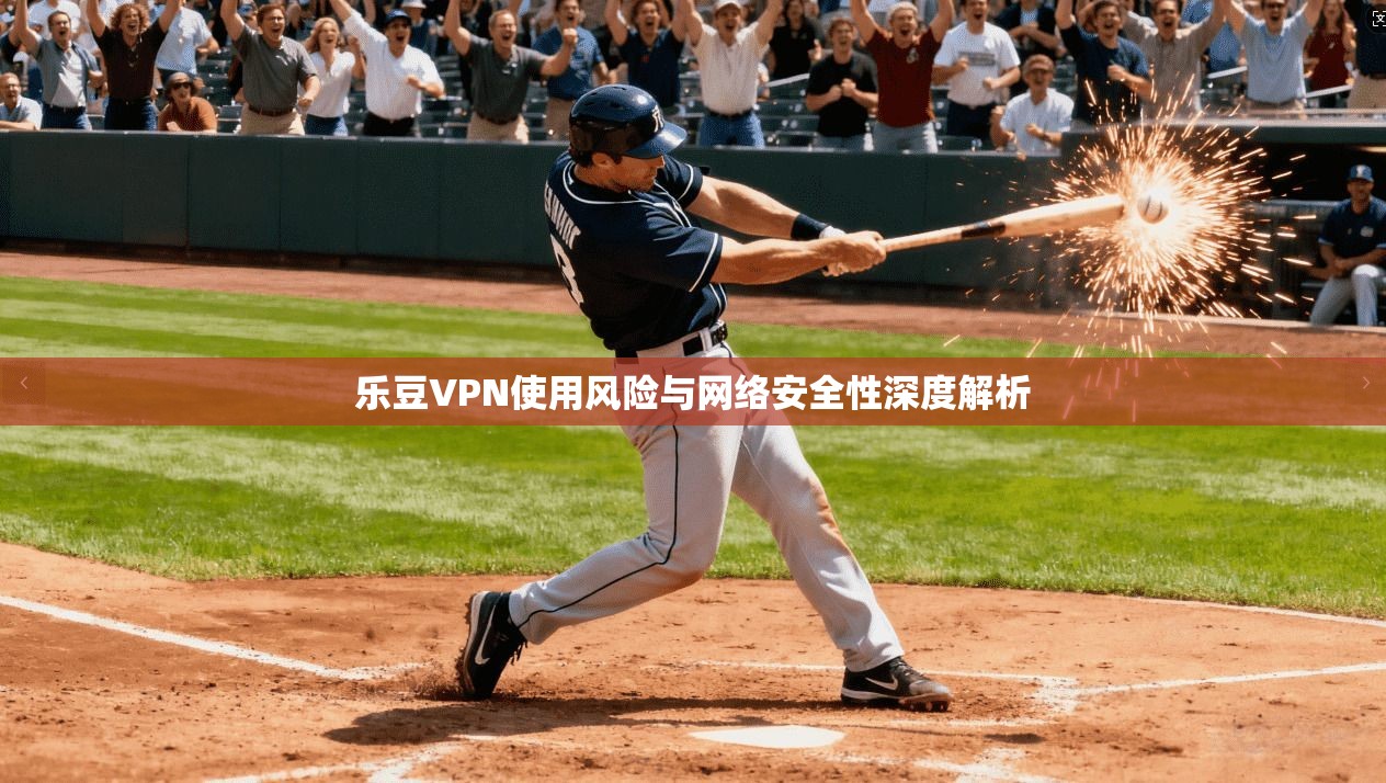 乐豆VPN使用风险与网络安全性深度解析  第1张