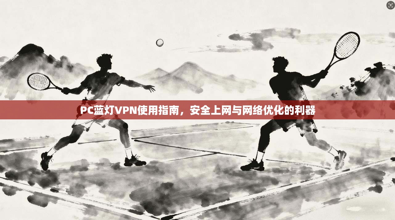 PC蓝灯VPN使用指南，安全上网与网络优化的利器  第1张