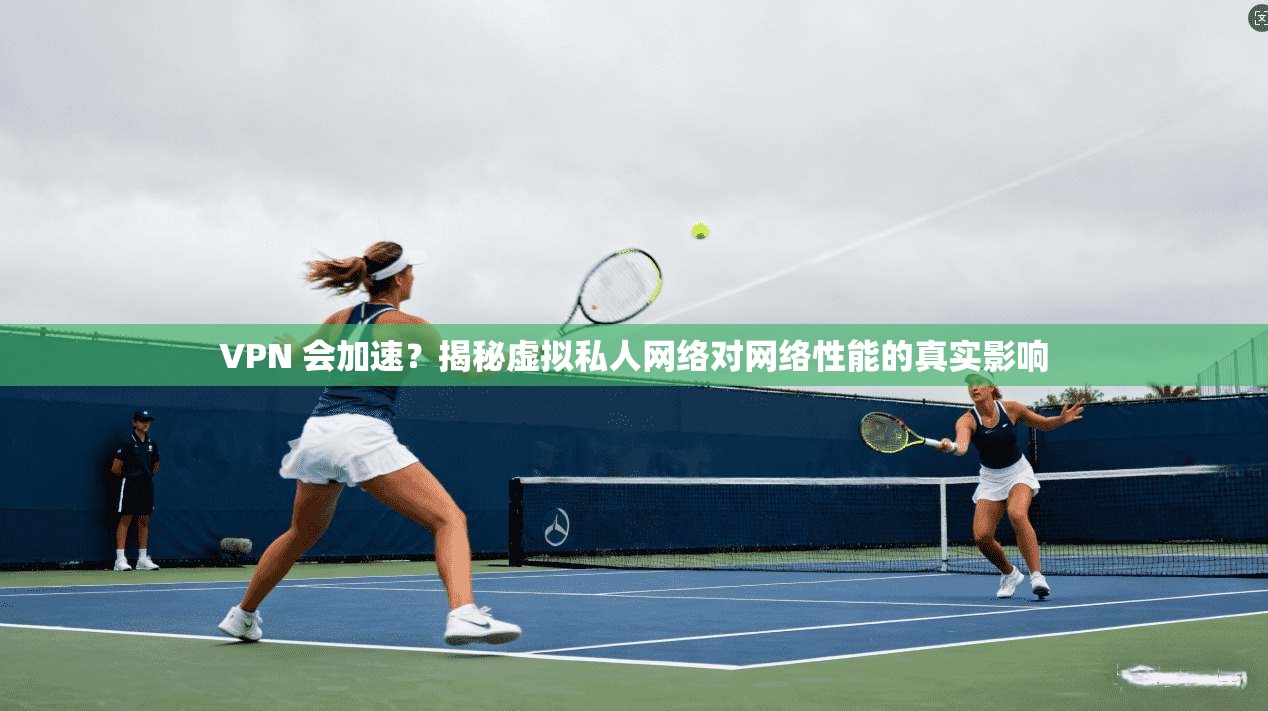 VPN 会加速？揭秘虚拟私人网络对网络性能的真实影响  第1张