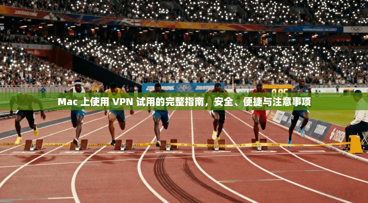 Mac 上使用 VPN 试用的完整指南，安全、便捷与注意事项  第1张