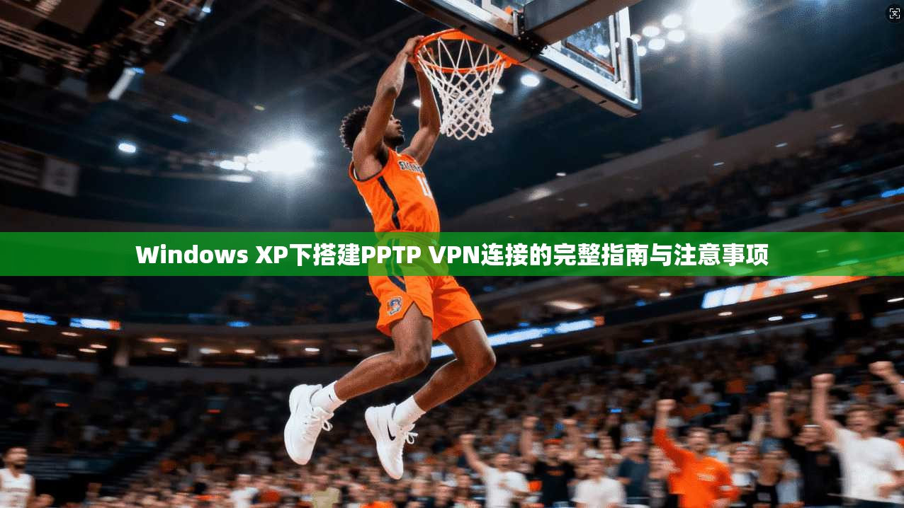 Windows XP下搭建PPTP VPN连接的完整指南与注意事项  第1张