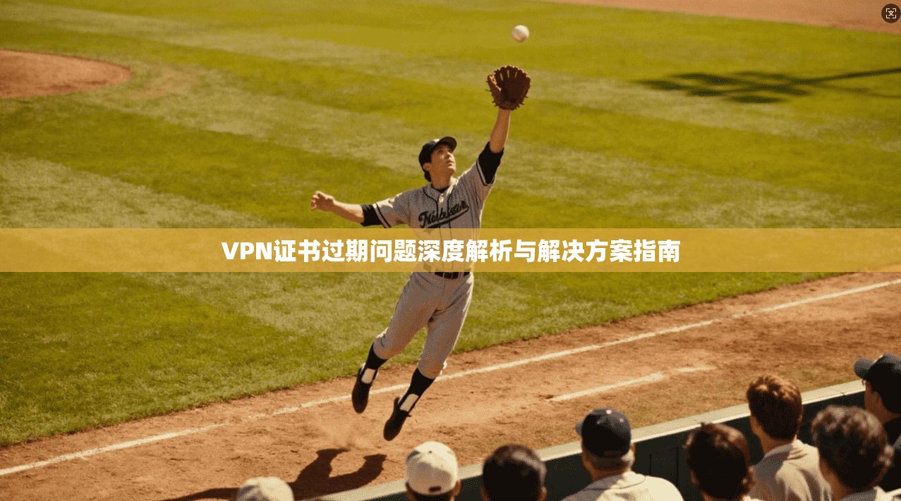 VPN证书过期问题深度解析与解决方案指南  第1张