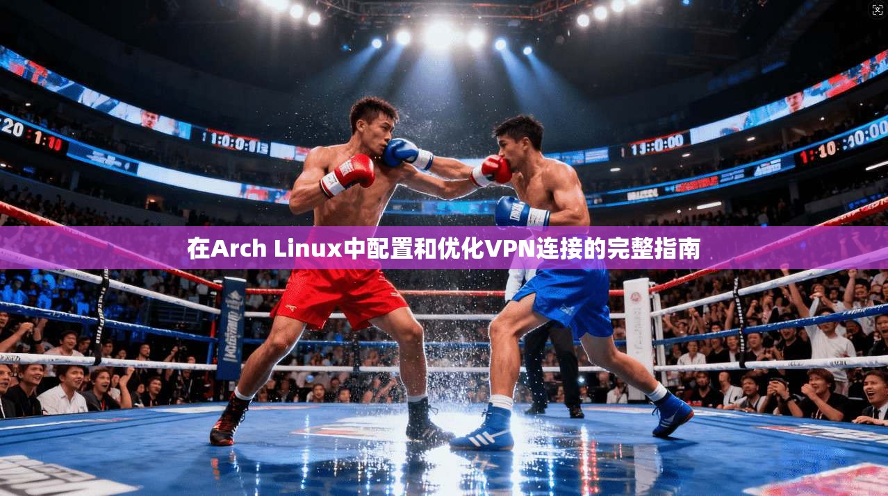 在Arch Linux中配置和优化VPN连接的完整指南  第1张