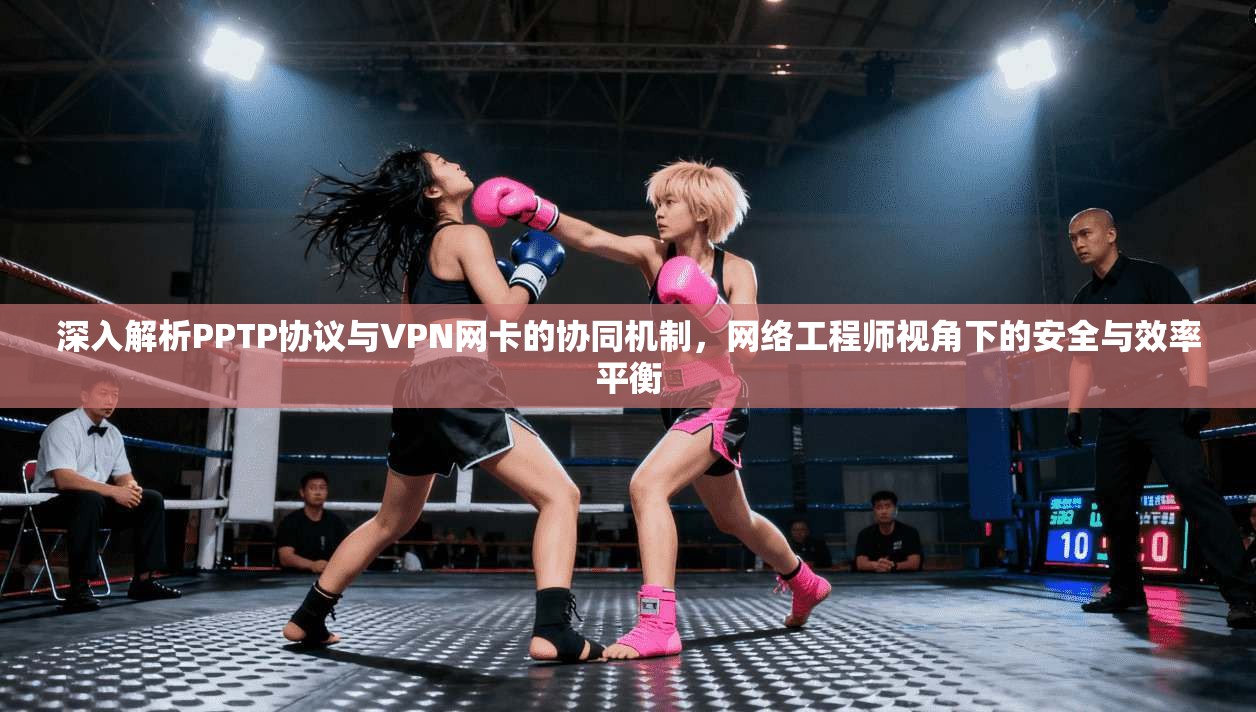 深入解析PPTP协议与VPN网卡的协同机制，网络工程师视角下的安全与效率平衡  第1张