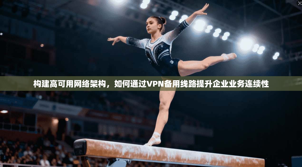 构建高可用网络架构，如何通过VPN备用线路提升企业业务连续性  第1张