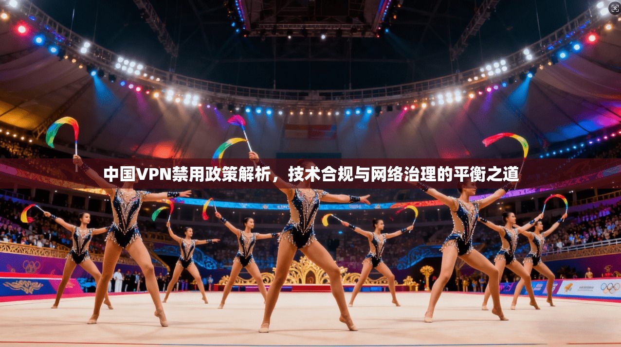 中国VPN禁用政策解析，技术合规与网络治理的平衡之道  第1张