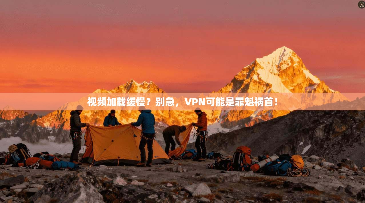 视频加载缓慢？别急，VPN可能是罪魁祸首！  第1张