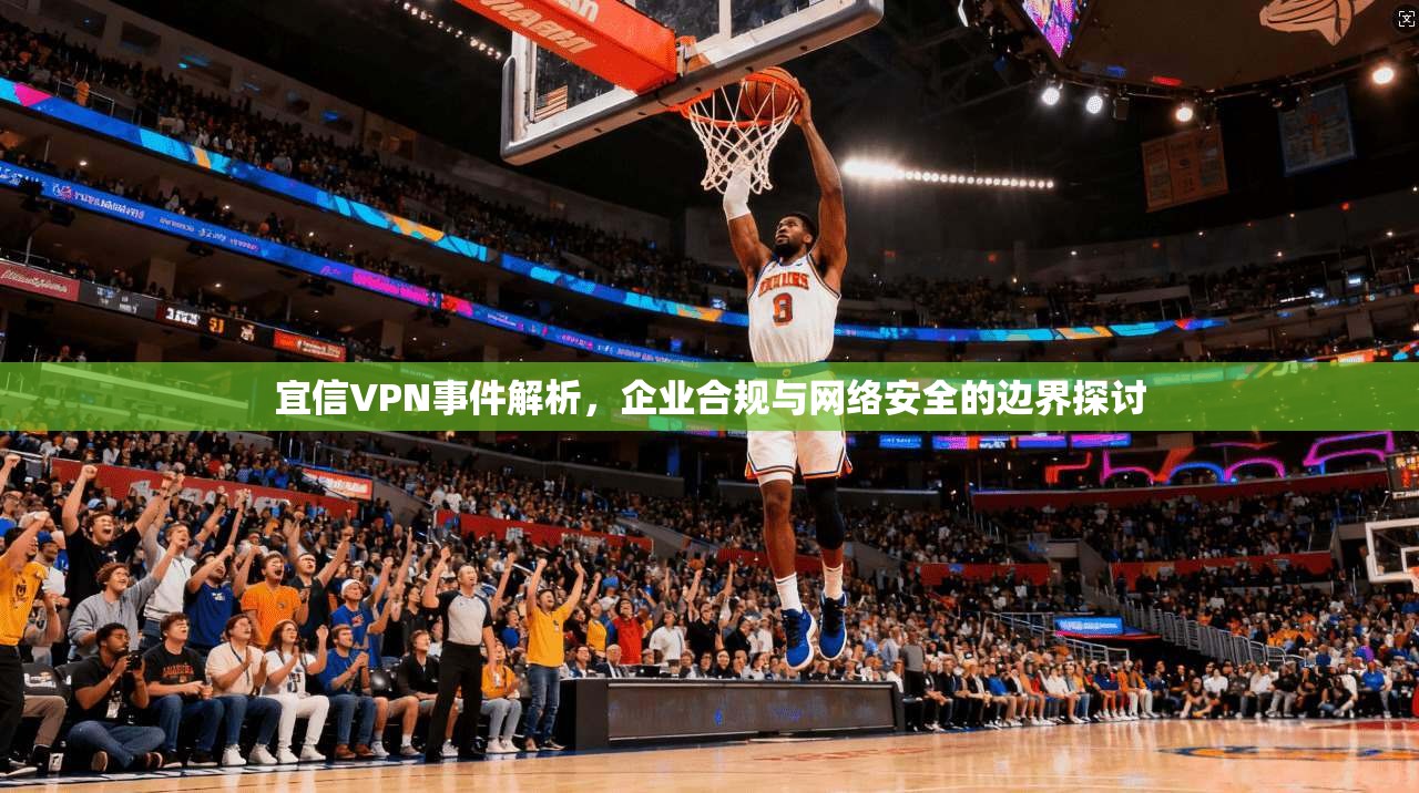 宜信VPN事件解析，企业合规与网络安全的边界探讨  第1张
