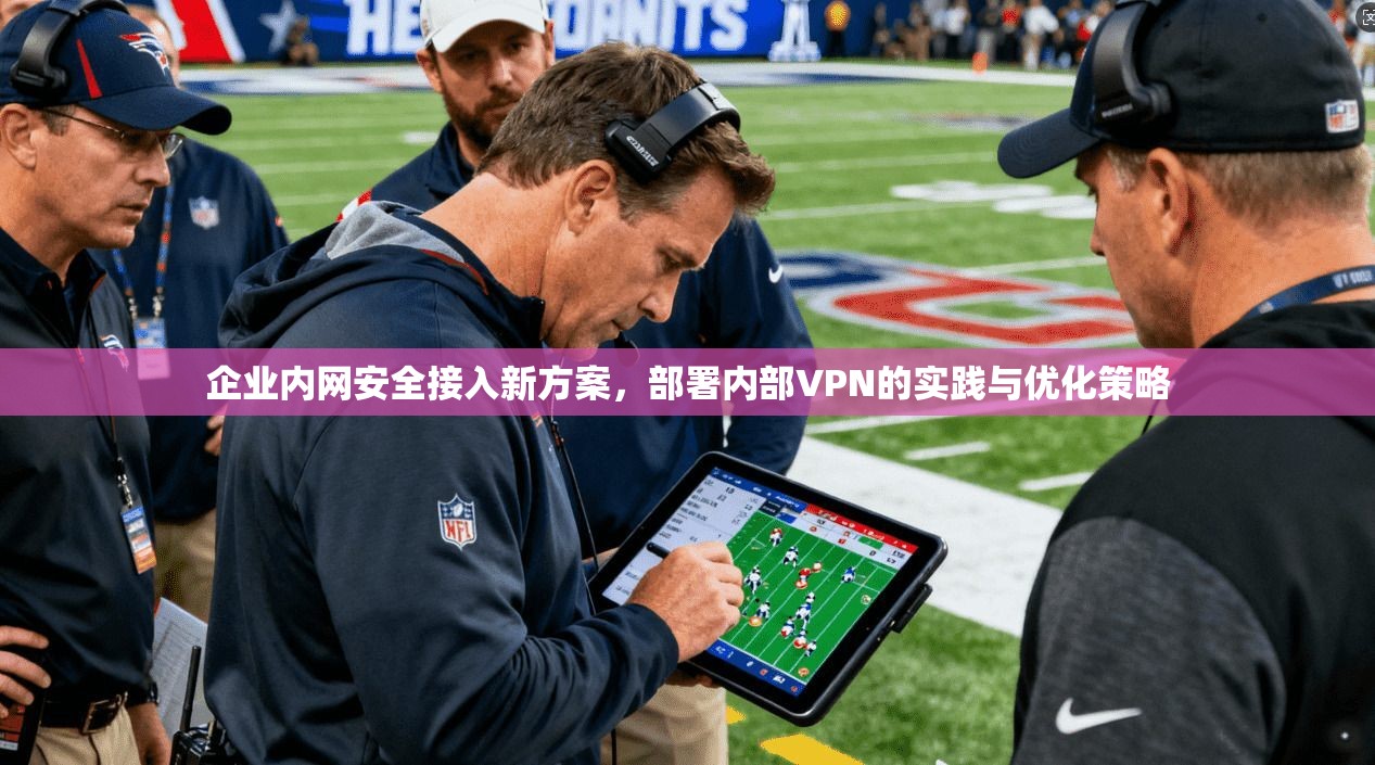 企业内网安全接入新方案，部署内部VPN的实践与优化策略  第1张