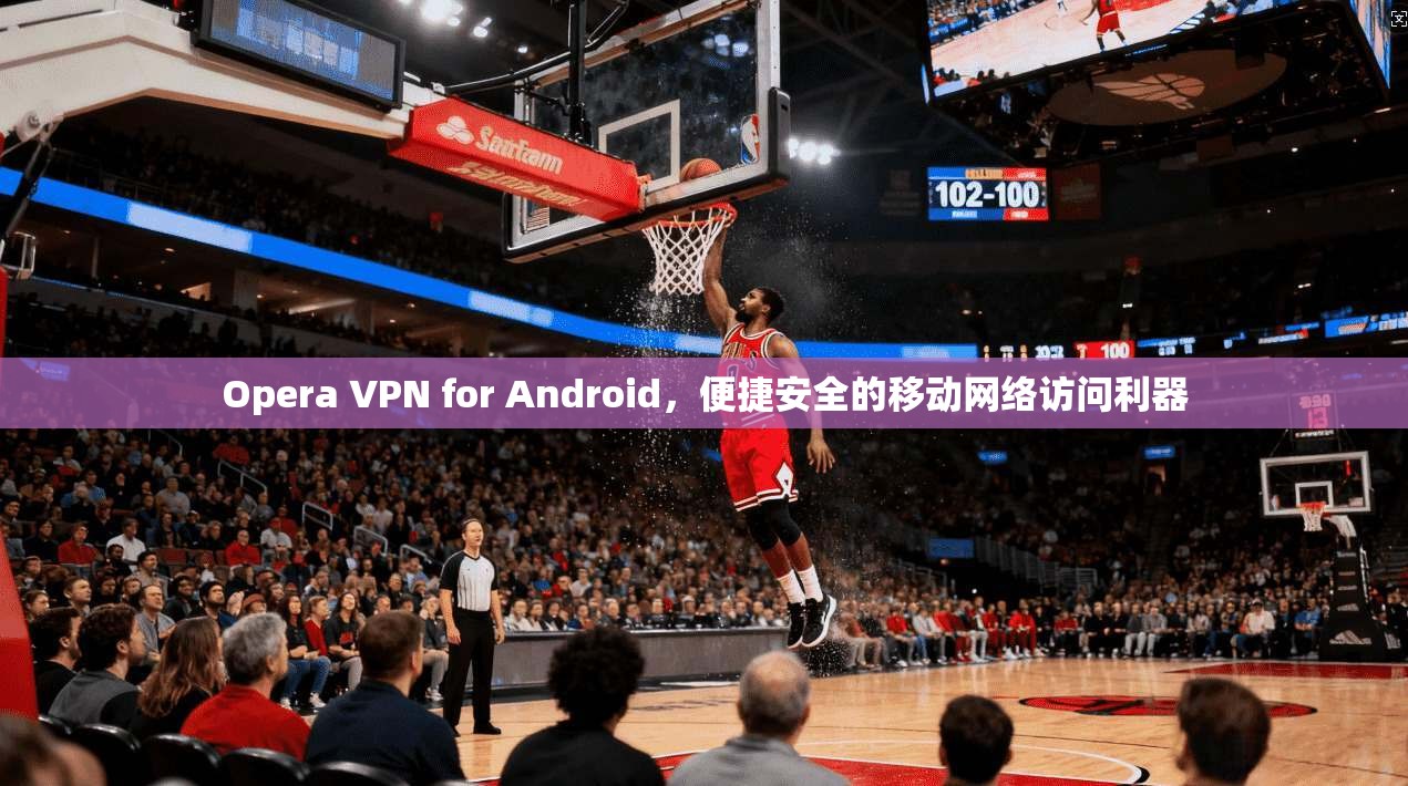 Opera VPN for Android，便捷安全的移动网络访问利器  第1张
