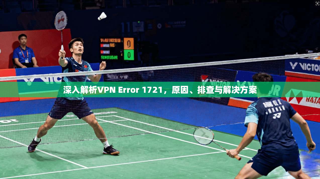 深入解析VPN Error 1721，原因、排查与解决方案  第1张