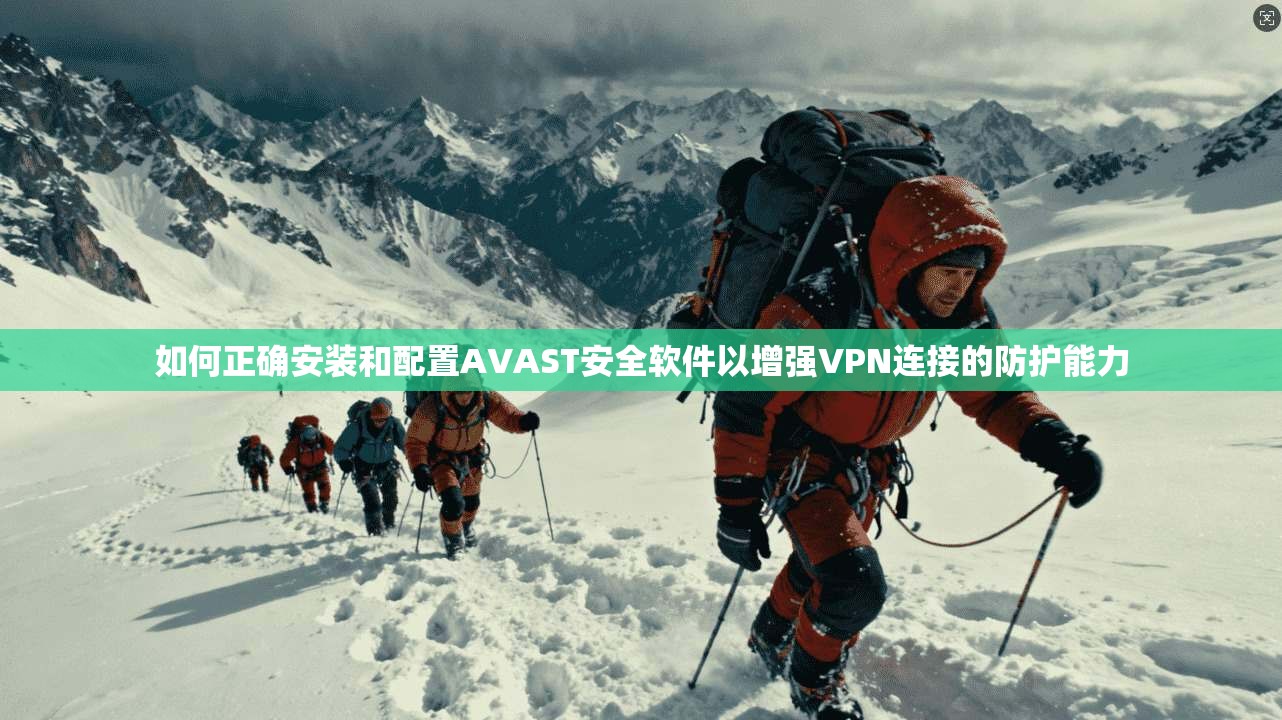 如何正确安装和配置AVAST安全软件以增强VPN连接的防护能力  第1张
