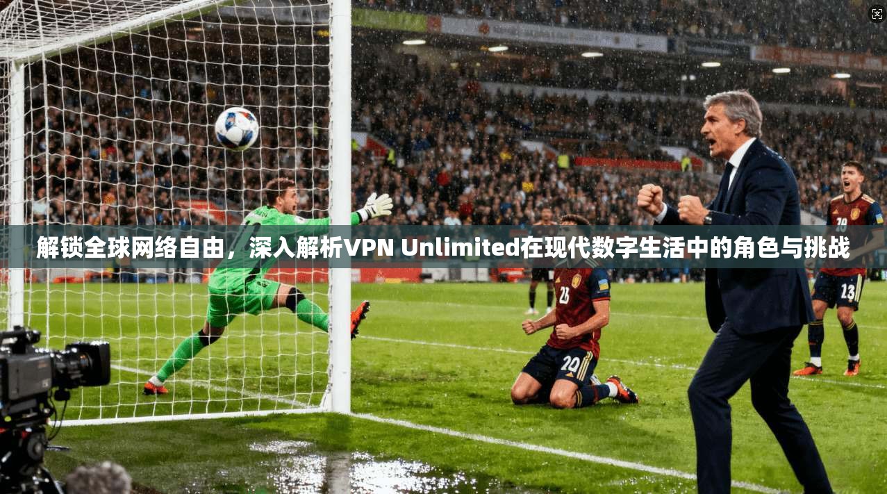 解锁全球网络自由，深入解析VPN Unlimited在现代数字生活中的角色与挑战  第1张