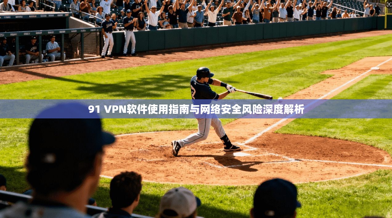 91 VPN软件使用指南与网络安全风险深度解析  第1张