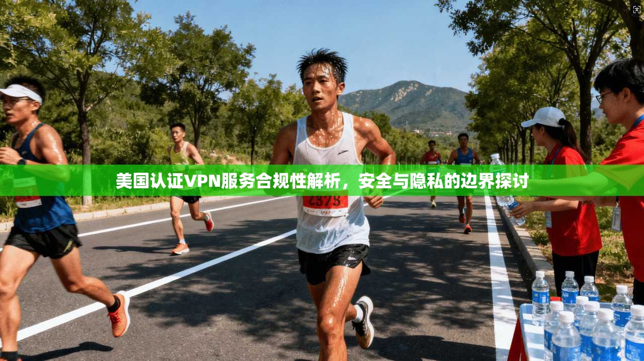 美国认证VPN服务合规性解析，安全与隐私的边界探讨  第1张