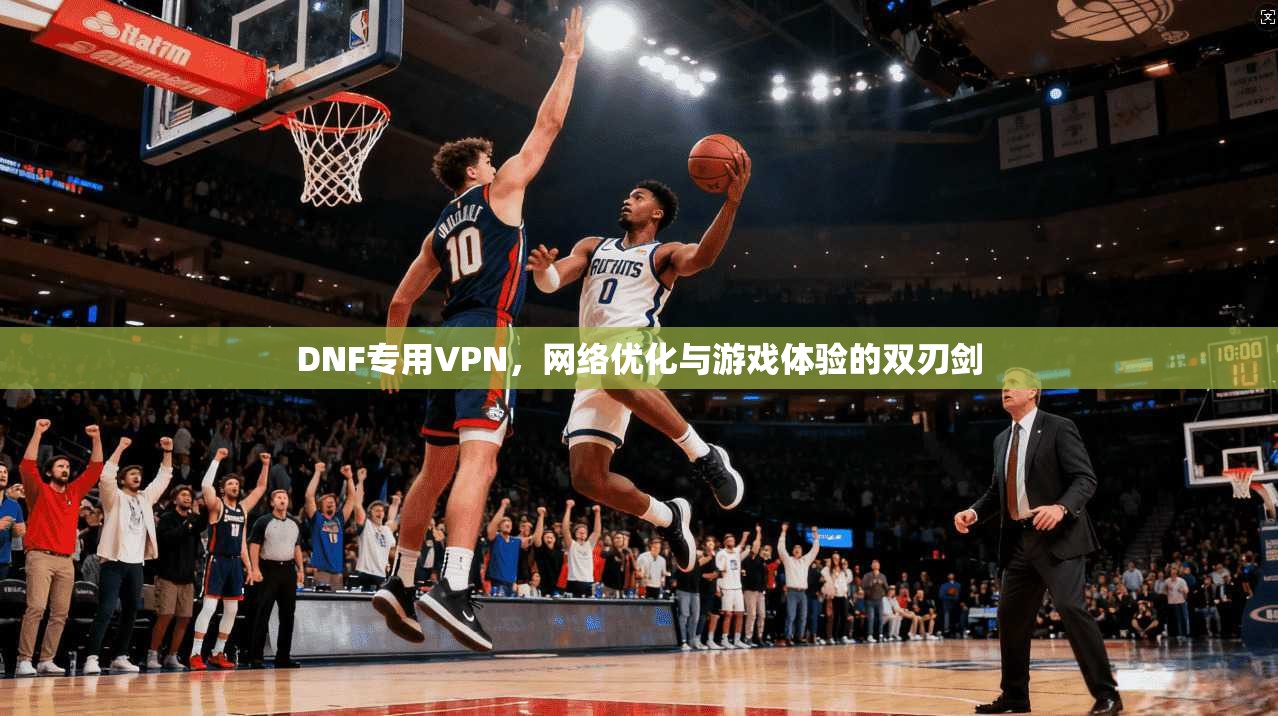 DNF专用VPN，网络优化与游戏体验的双刃剑  第1张
