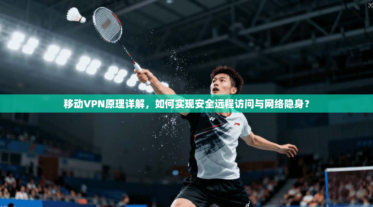 移动VPN原理详解，如何实现安全远程访问与网络隐身？  第1张
