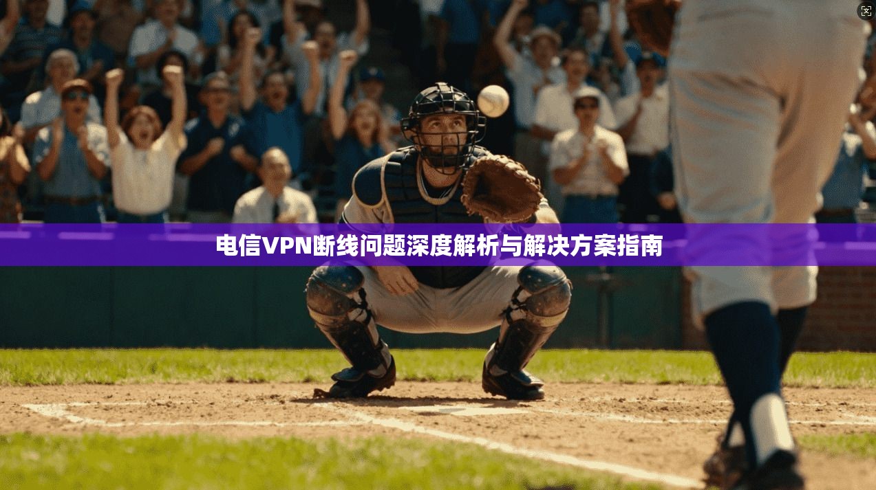 电信VPN断线问题深度解析与解决方案指南  第1张