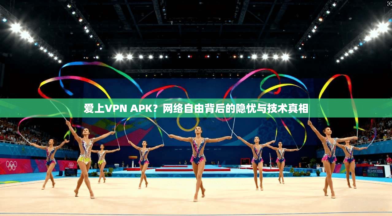 爱上VPN APK？网络自由背后的隐忧与技术真相  第1张
