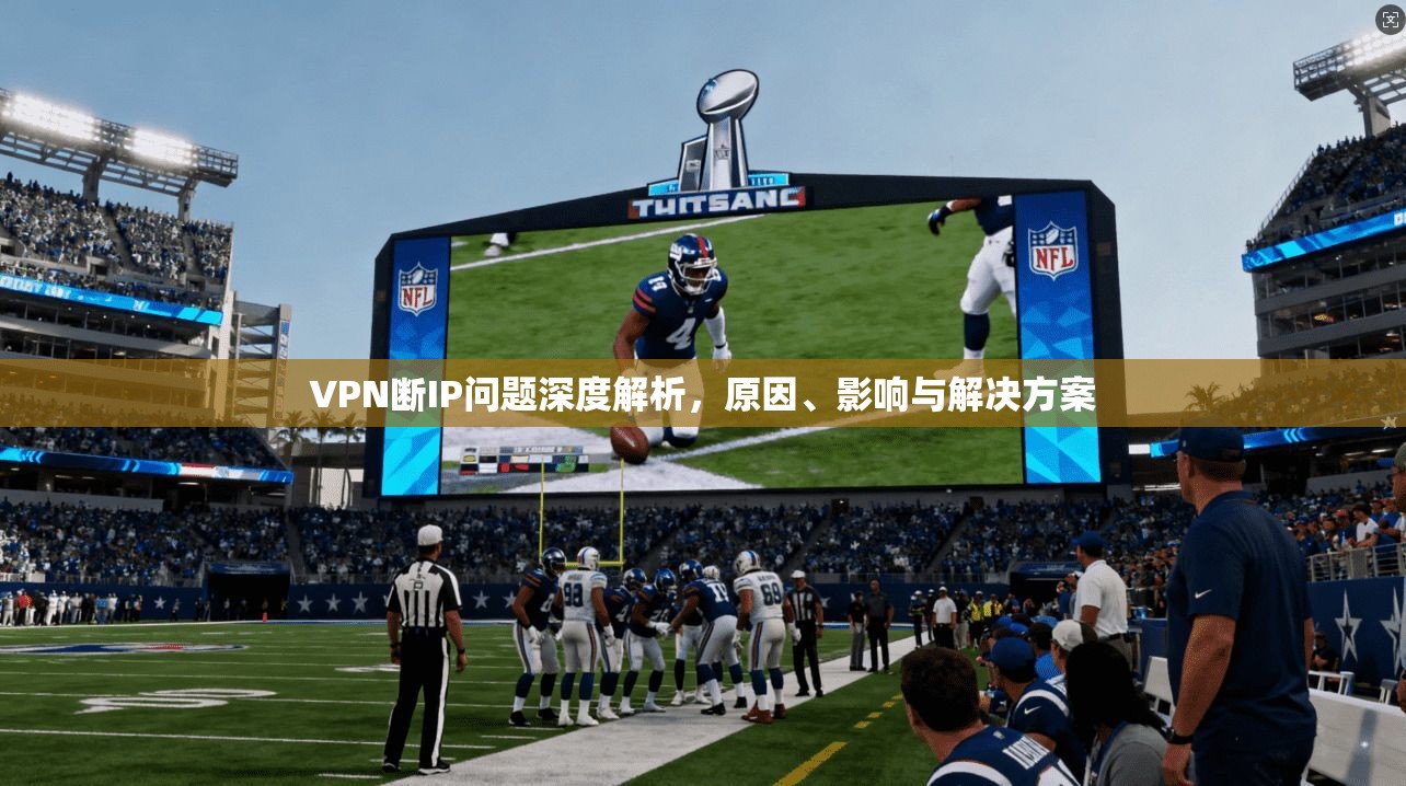 VPN断IP问题深度解析，原因、影响与解决方案  第1张
