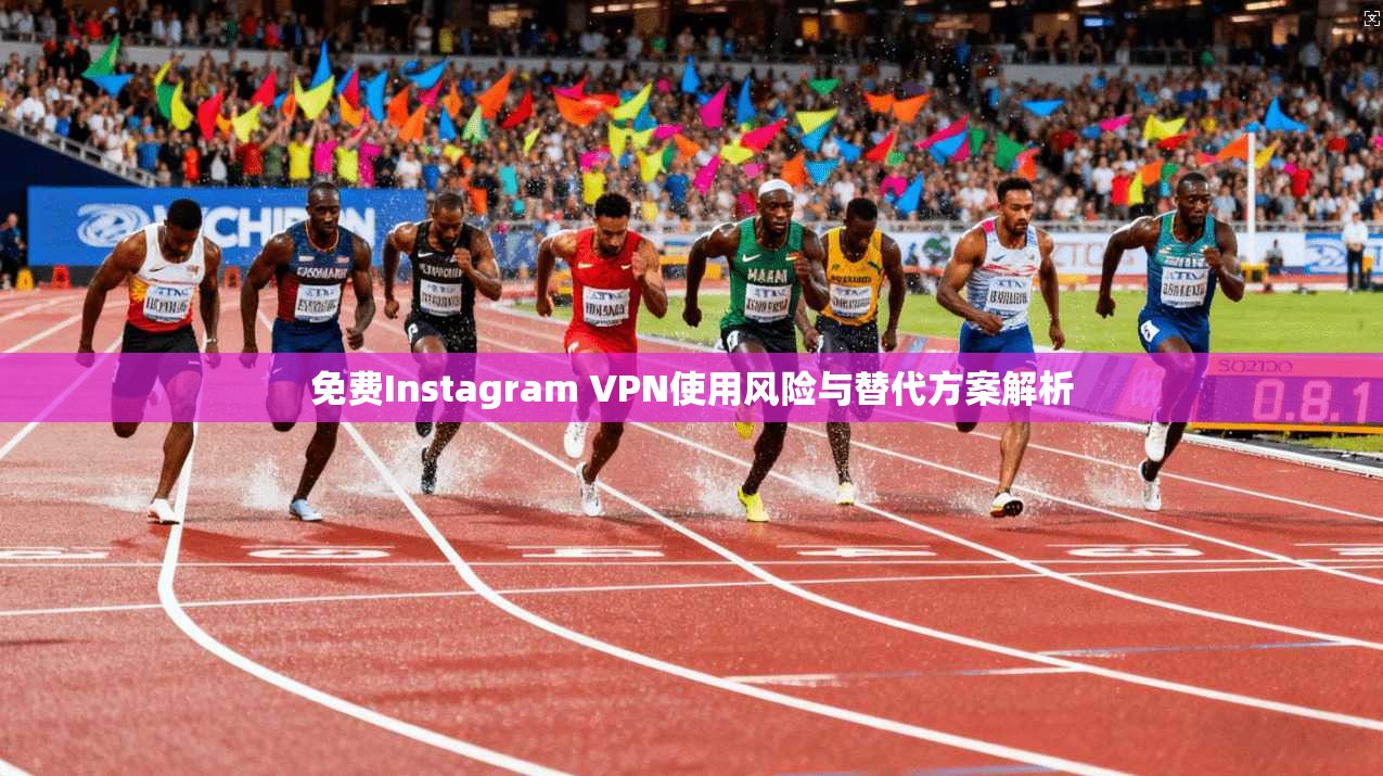 免费Instagram VPN使用风险与替代方案解析  第1张
