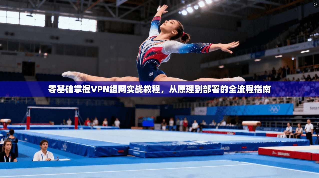 零基础掌握VPN组网实战教程，从原理到部署的全流程指南  第1张