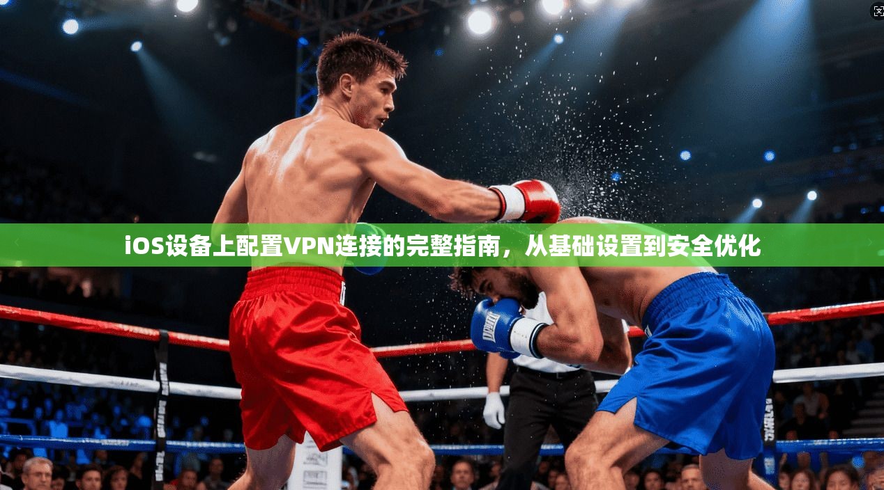 iOS设备上配置VPN连接的完整指南，从基础设置到安全优化  第1张