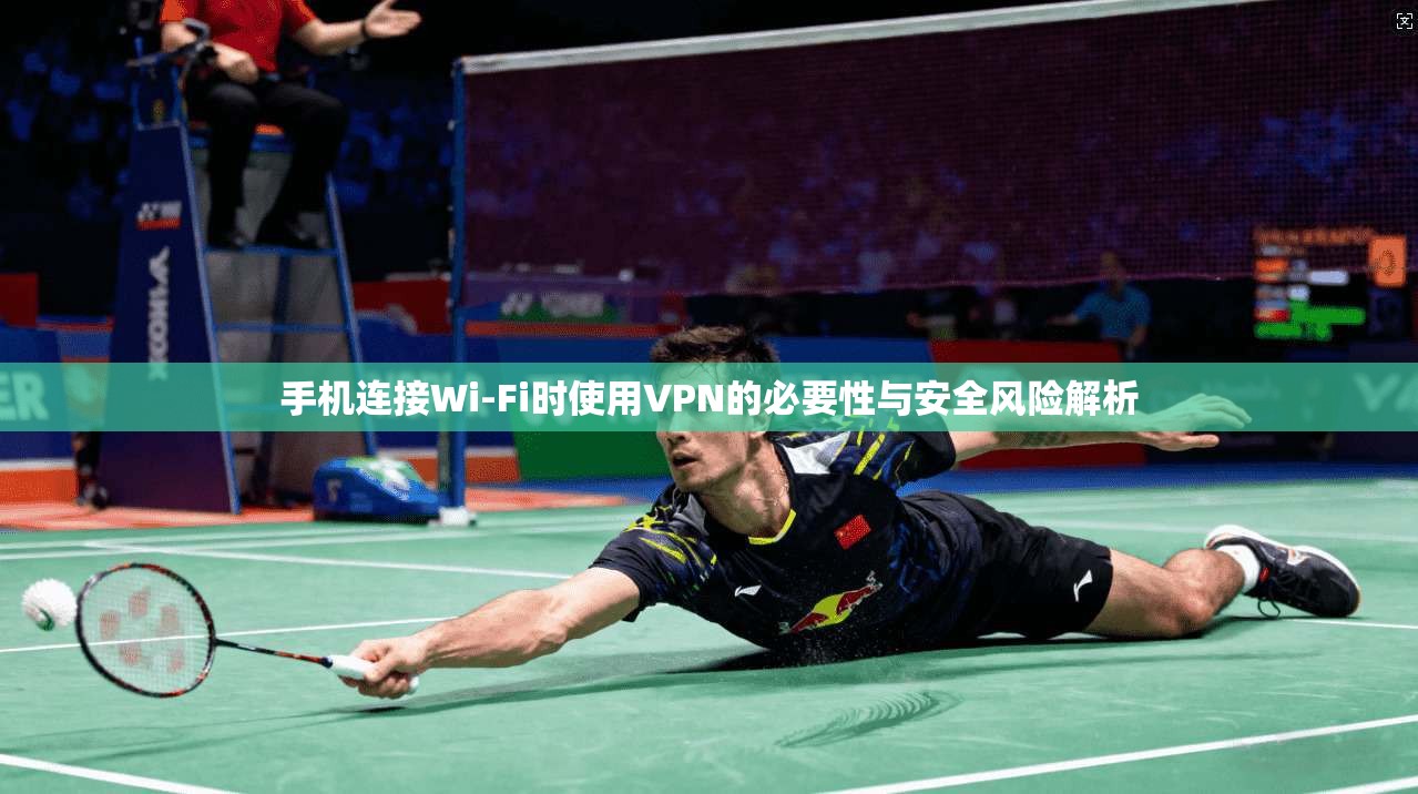 手机连接Wi-Fi时使用VPN的必要性与安全风险解析  第1张