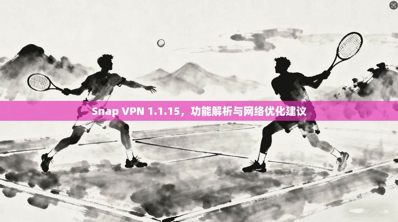 Snap VPN 1.1.15，功能解析与网络优化建议  第1张