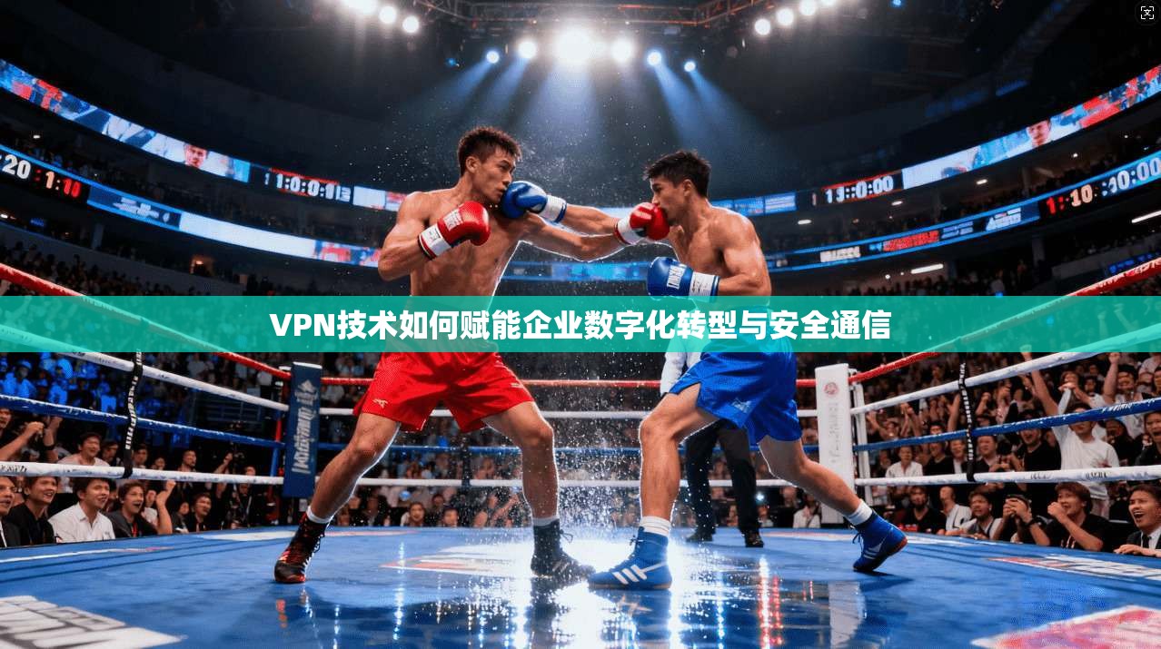 VPN技术如何赋能企业数字化转型与安全通信  第1张