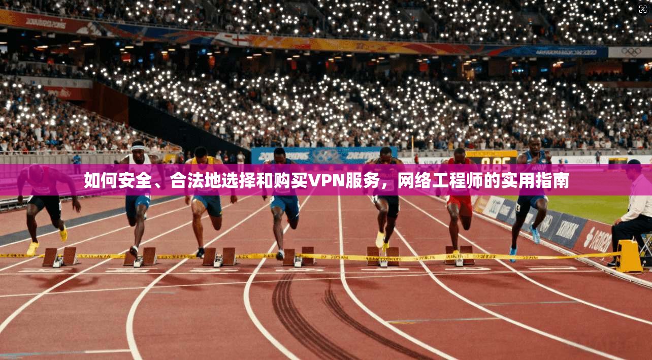 如何安全、合法地选择和购买VPN服务，网络工程师的实用指南  第1张