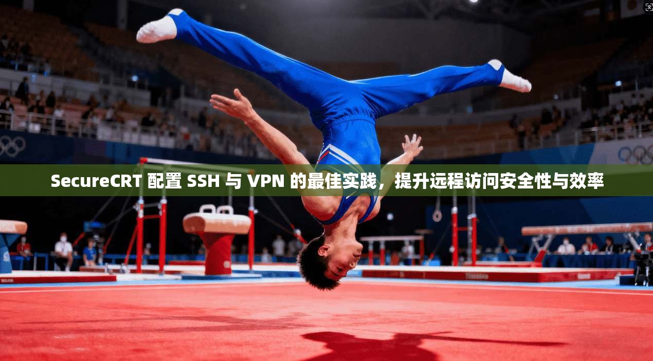 SecureCRT 配置 SSH 与 VPN 的最佳实践，提升远程访问安全性与效率  第1张