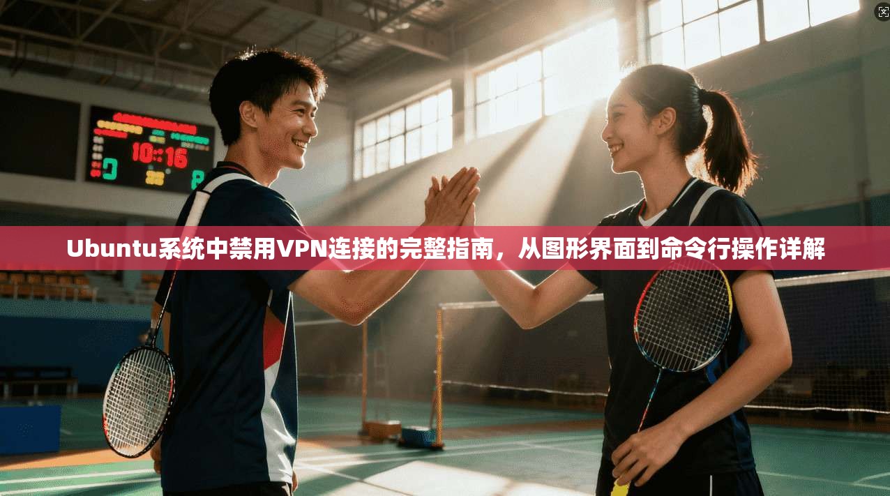 Ubuntu系统中禁用VPN连接的完整指南，从图形界面到命令行操作详解  第1张