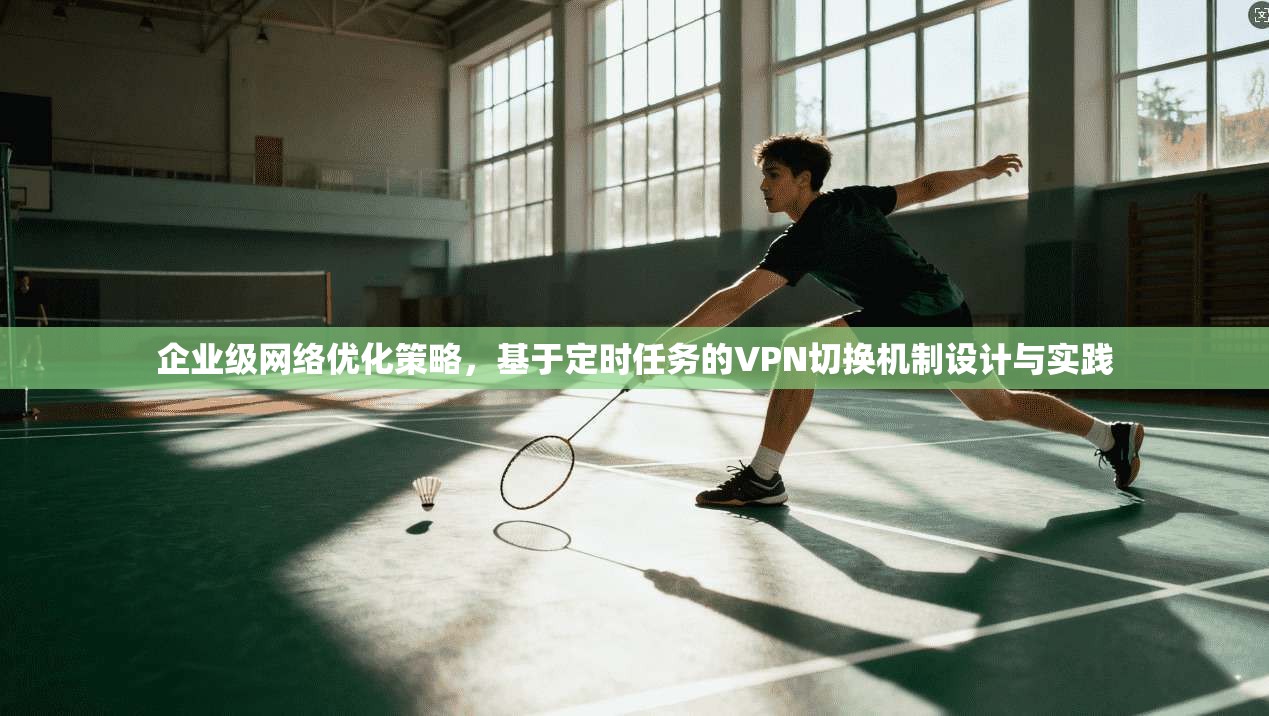 企业级网络优化策略，基于定时任务的VPN切换机制设计与实践  第1张
