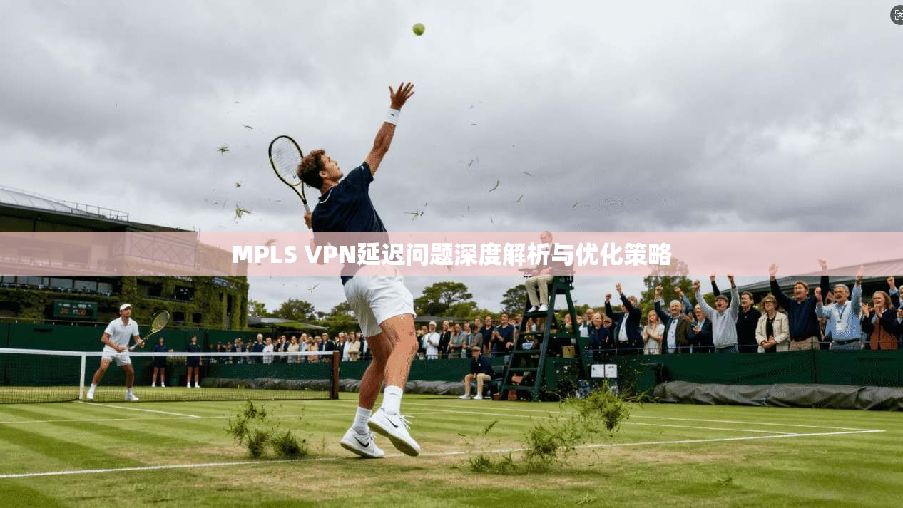 MPLS VPN延迟问题深度解析与优化策略  第1张