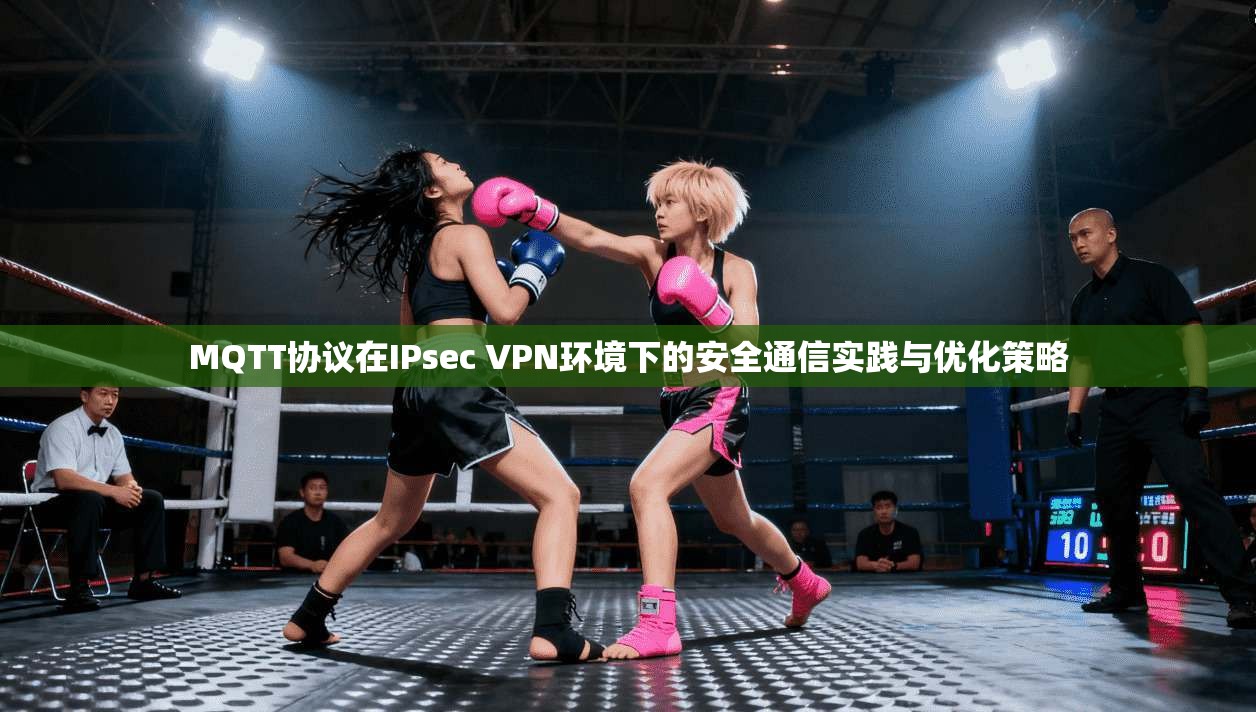 MQTT协议在IPsec VPN环境下的安全通信实践与优化策略  第1张