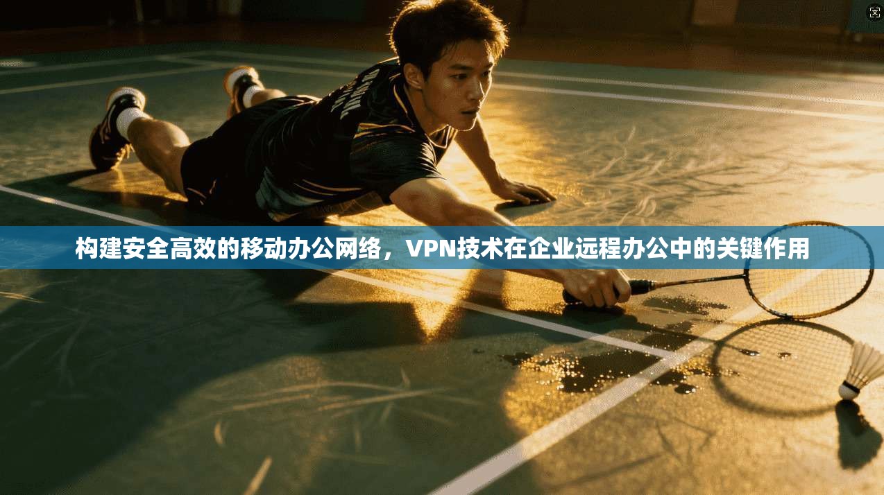 构建安全高效的移动办公网络，VPN技术在企业远程办公中的关键作用  第1张