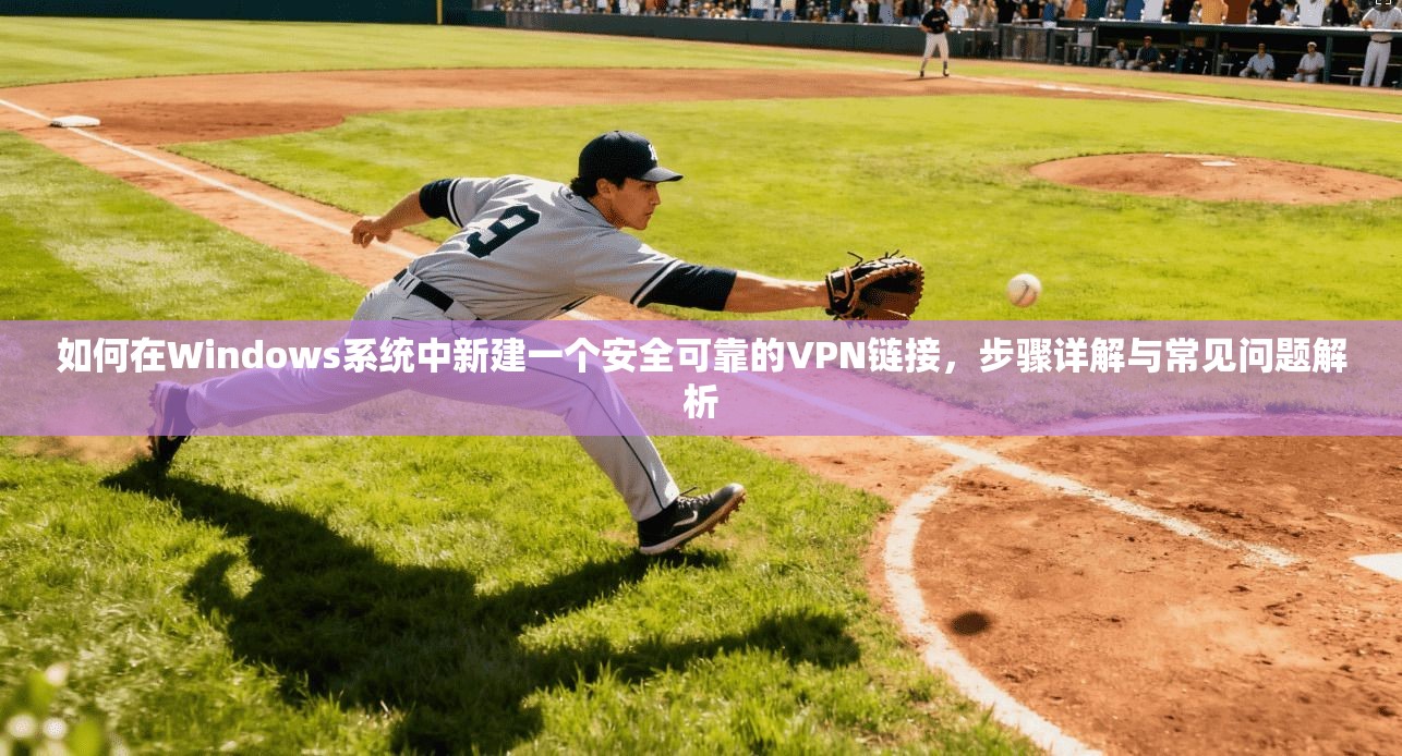 如何在Windows系统中新建一个安全可靠的VPN链接，步骤详解与常见问题解析  第1张
