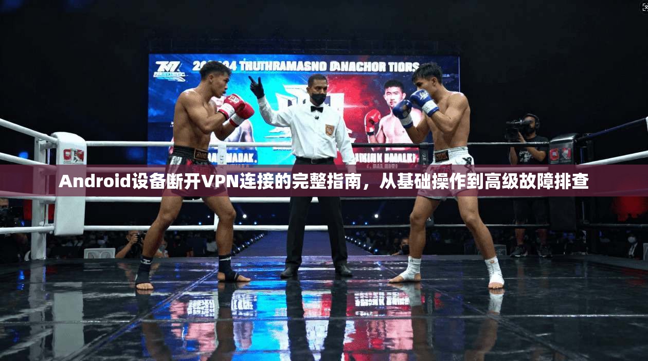 Android设备断开VPN连接的完整指南，从基础操作到高级故障排查  第1张