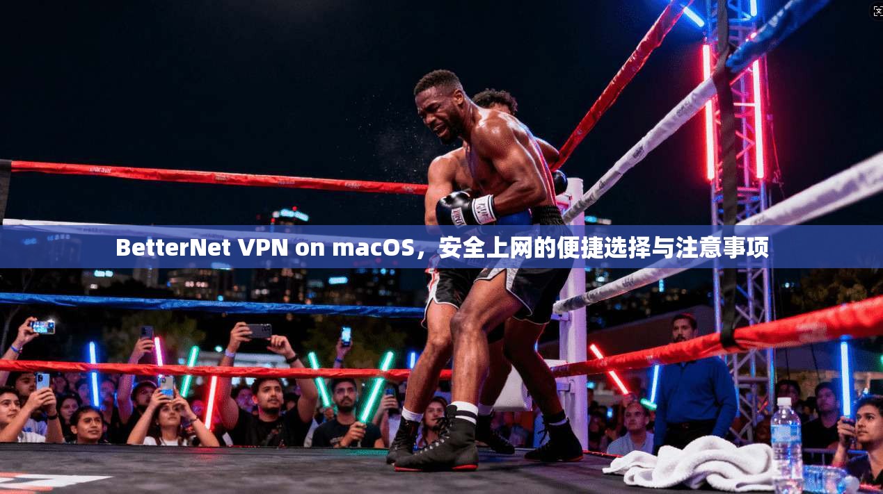 BetterNet VPN on macOS，安全上网的便捷选择与注意事项  第1张